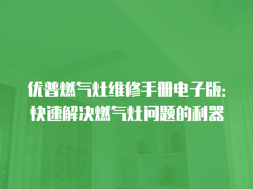 優普燃氣灶維修手冊電子版：快速解決燃氣灶問題的利器