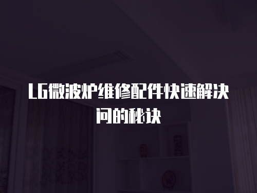 LG微波爐維修配件快速解決問的秘訣