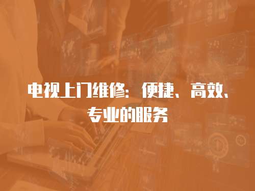 電視上門維修：便捷、高效、專業的服務