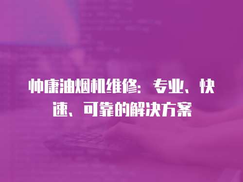 帥康油煙機維修：專業、快速、可靠的解決方案