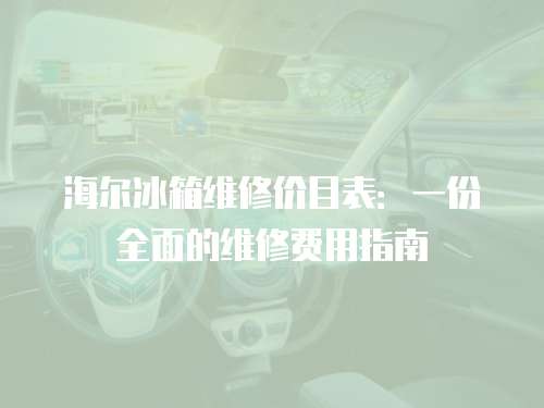 海爾冰箱維修價目表：一份全面的維修費用指南