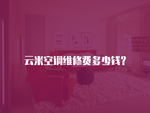云米空調(diào)維修費多少錢？