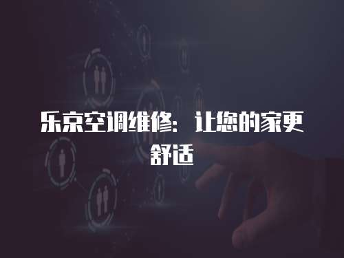 樂(lè)京空調(diào)維修：讓您的家更舒適