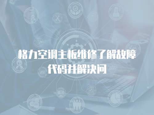 格力空調主板維修了解故障代碼并解決問