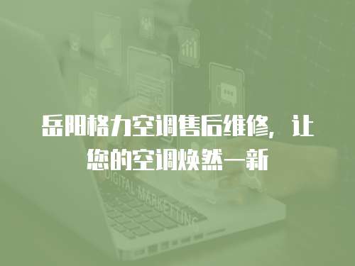 岳陽格力空調售后維修，讓您的空調煥然一新