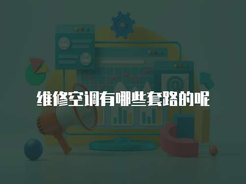 維修空調(diào)有哪些套路的呢