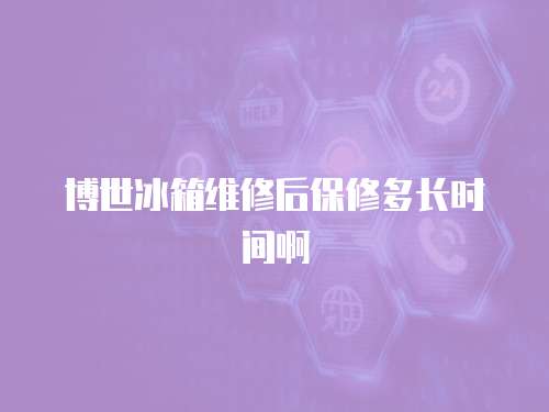博世冰箱維修后保修多長時間啊