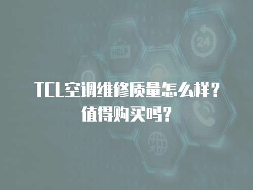 TCL空調維修質量怎么樣？值得購買嗎？
