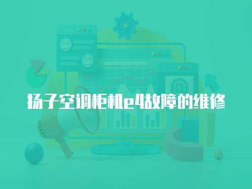 揚子空調柜機e4故障的維修