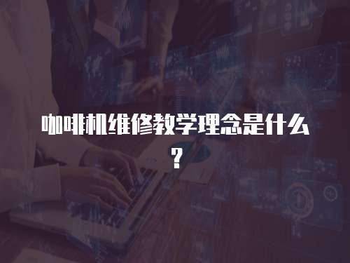 咖啡機維修教學理念是什么？