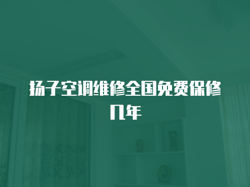 揚子空調維修全國免費保修幾年