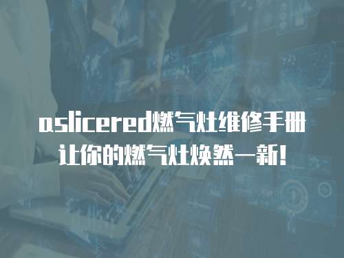 aslicered燃氣灶維修手冊讓你的燃氣灶煥然一新！
