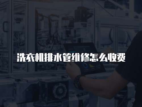 洗衣機(jī)排水管維修怎么收費(fèi)