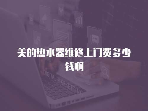美的熱水器維修上門費(fèi)多少錢啊