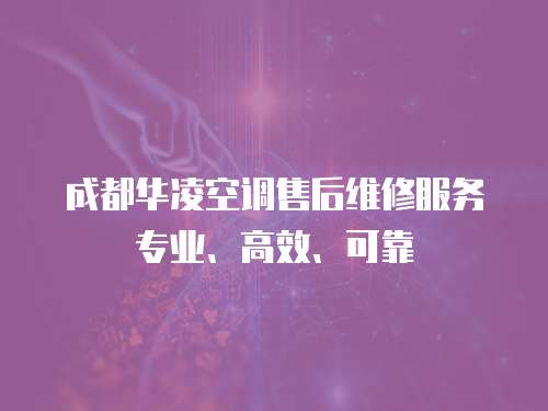 成都華凌空調售后維修服務專業、高效、可靠