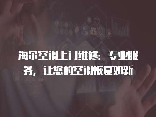 海爾空調上門維修：專業服務，讓您的空調恢復如新