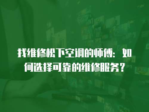 找維修松下空調的師傅：如何選擇可靠的維修服務？