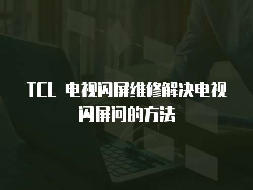 TCL 電視閃屏維修解決電視閃屏問的方法