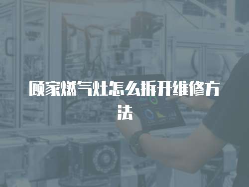 顧家燃氣灶怎么拆開維修方法