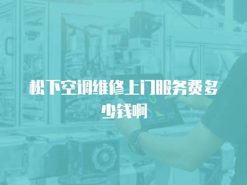 松下空調維修上門服務費多少錢啊