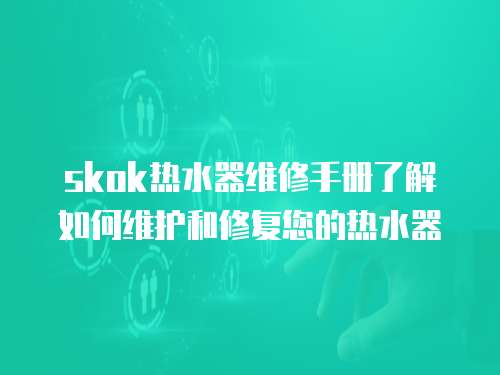 skok熱水器維修手冊了解如何維護和修復您的熱水器