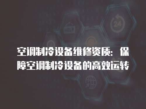 空調(diào)制冷設(shè)備維修資質(zhì)：保障空調(diào)制冷設(shè)備的高效運(yùn)轉(zhuǎn)