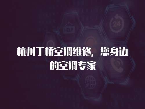 杭州丁橋空調維修，您身邊的空調專家