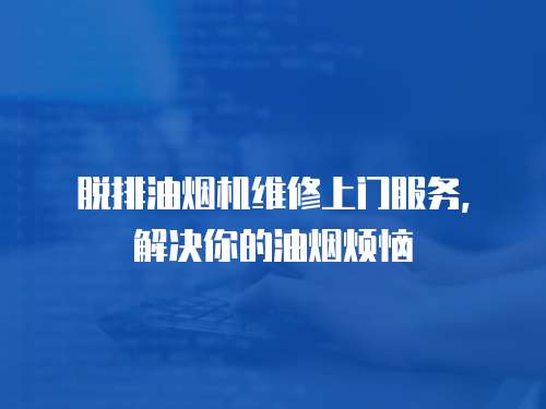 脫排油煙機維修上門服務，解決你的油煙煩惱