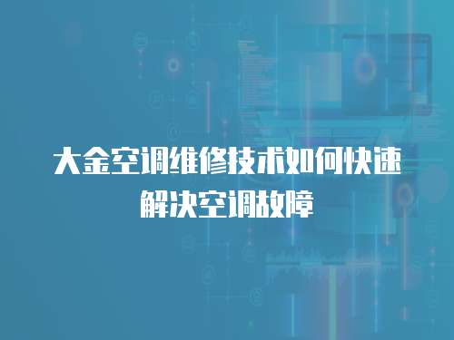 大金空調維修技術如何快速解決空調故障