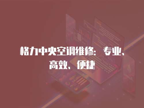格力中央空調維修：專業、高效、便捷