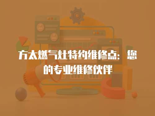 方太燃氣灶特約維修點：您的專業維修伙伴