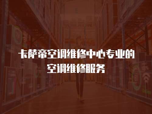 卡薩帝空調維修中心專業的空調維修服務