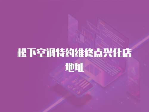松下空調特約維修點興化店地址