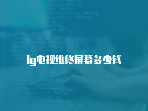 lg電視維修屏幕多少錢