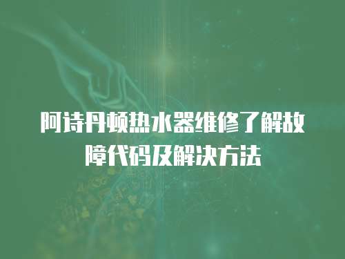 阿詩丹頓熱水器維修了解故障代碼及解決方法