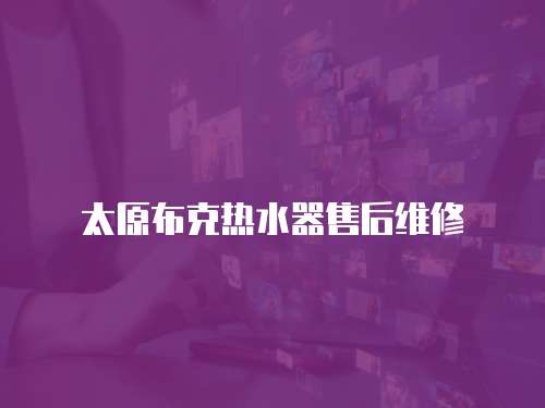 太原布克熱水器售后維修