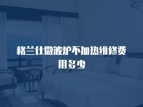 格蘭仕微波爐不加熱維修費用多少