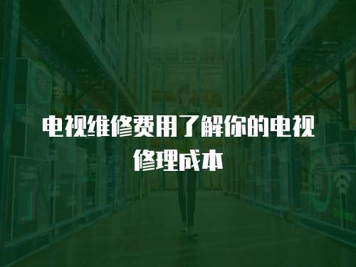 電視維修費用了解你的電視修理成本