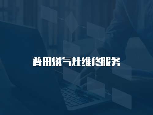 普田燃?xì)庠罹S修服務(wù)