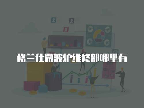 格蘭仕微波爐維修部哪里有