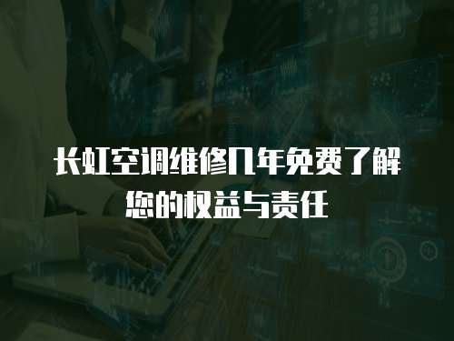 長虹空調維修幾年免費了解您的權益與責任