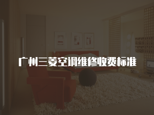 廣州三菱空調維修收費標準