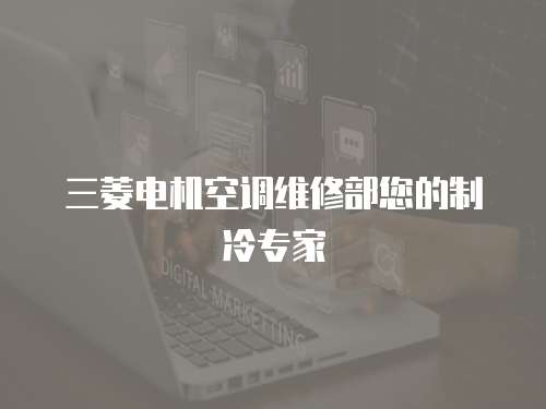 三菱電機空調維修部您的制冷專家