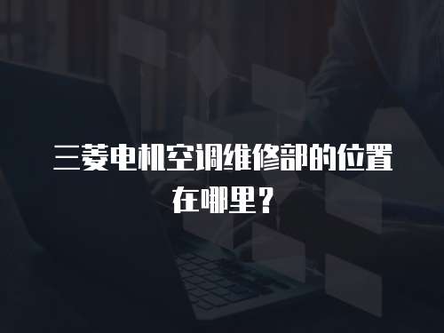 三菱電機空調維修部的位置在哪里？