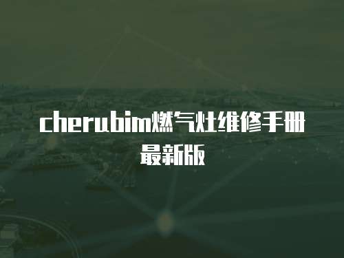 cherubim燃?xì)庠罹S修手冊(cè)最新版