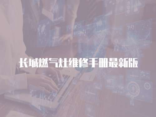 長(zhǎng)城燃?xì)庠罹S修手冊(cè)最新版