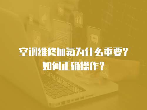 空調維修加氟為什么重要？如何正確操作？