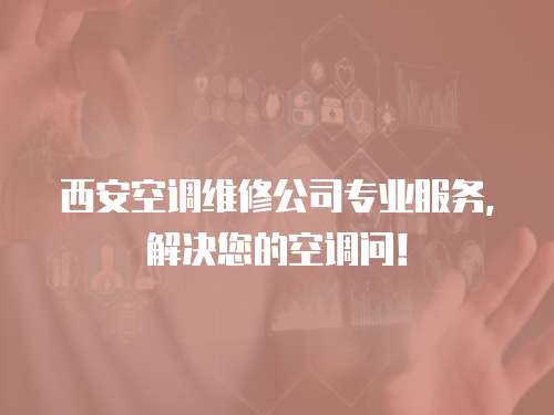 西安空調維修公司專業服務，解決您的空調問！