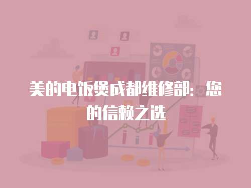 美的電飯煲成都維修部：您的信賴之選