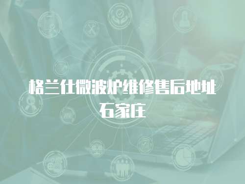 格蘭仕微波爐維修售后地址石家莊